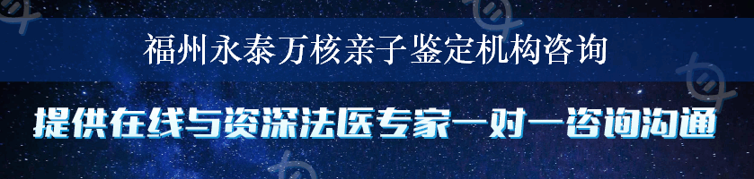 福州永泰万核亲子鉴定机构咨询